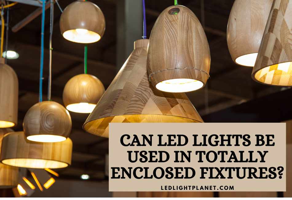 can-led-lights-be-used-in-totally-enclosed-fixtures